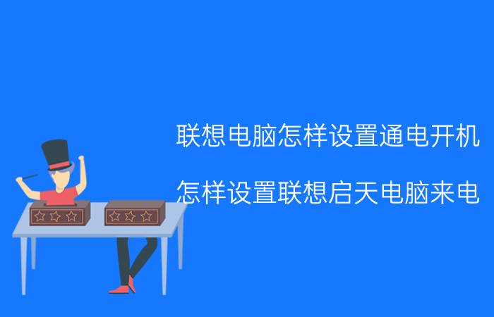 联想电脑怎样设置通电开机 怎样设置联想启天电脑来电(定时)自动开机？